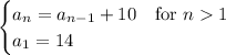 \begin{cases}a_n=a_{n-1}+10&\text{for }n1\\a_1=14\end{cases}