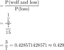 =\dfrac{\text{P(wolf and loss)}}{\text{P(loss)}}\\\\=\dfrac{\dfrac{1}{5}}{\dfrac{7}{15}}\\\\\\=\dfrac{3}{7}=0.428571428571\approx0.429