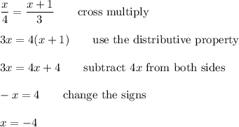\dfrac{x}{4}=\dfrac{x+1}{3}\qquad\text{cross multiply}\\\\3x=4(x+1)\qquad\text{use the distributive property}\\\\3x=4x+4\qquad\text{subtract}\ 4x\ \text{from both sides}\\\\-x=4\qquad\text{change the signs}\\\\x=-4
