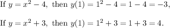 \textup{If }y=x^2-4,\textup{ then }y(1)=1^2-4=1-4=-3,\\\\\textup{If }y=x^2+3,\textup{ then }y(1)=1^2+3=1+3=4.
