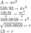 A=\pi r^{2} \\530.93=\pi r^{2} \\\frac{530.93}{\pi } =\frac{\pi r^{2} }{\pi } \\169.0859=r^{2} \\\sqrt{169.0859}=r\\ 13=r