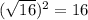 (\sqrt{16})^2= 16