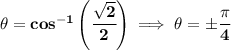 \bf \theta =cos^{-1}\left( \cfrac{\sqrt{2}}{2} \right)\implies \theta =\pm\cfrac{\pi }{4}