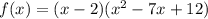 f(x) = (x-2)(x^2-7x+12)