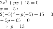 2x^2+px+15=0\\x=-5:\\2(-5)^2+p(-5)+15=0\\-5p+65=0\\\implies p=13