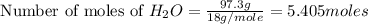 \text{ Number of moles of }H_2O=\frac{97.3g}{18g/mole}=5.405moles
