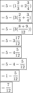 \boxed {= 5 - (1\frac{2}{3} + 2\frac{3}{4}) }\\\boxed {= 5 - (3 (\frac{2}{3} + \frac{3}{4}) }\\ \boxed {= 5 - (3 (\frac{8+9}{12})) } \\\boxed {= 5 - 3 \frac{17}{12} }\\\boxed {= 5 - 4 \frac{5}{12} }\\\boxed {= 5-4-\frac{5}{12} }\\ \boxed { = 1- \frac{5}{12} }\\\boxed { = \frac{7}{12} }