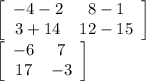 \left[\begin{array}{cc}-4-2&8-1\\3+14&12-15\end{array}\right]\\\left[\begin{array}{cc}-6&7\\17&-3\end{array}\right]