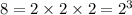 8 = 2\times 2\times 2 = 2^3