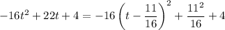 -16t^2+22t+4=-16\left(t-\dfrac{11}{16}\right)^2+\dfrac{11^2}{16}+4