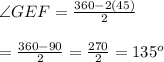 \angle GEF= \frac{360-2(45)}{2}  \\  \\ = \frac{360-90}{2} = \frac{270}{2} =135^o