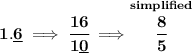 \bf 1.\underline{6}\implies \cfrac{16}{1\underline{0}}\implies \stackrel{simplified}{\cfrac{8}{5}}