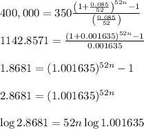 400,000=350 \frac{\left(1+ \frac{0.085}{52}\right)^{52n}-1 }{\left(\frac{0.085}{52}\right)}  \\  \\ 1142.8571= \frac{(1+0.001635)^{52n}-1}{0.001635} \\  \\ 1.8681= (1.001635)^{52n}-1 \\  \\ 2.8681=(1.001635)^{52n} \\  \\ \log{2.8681}=52n\log{1.001635}