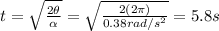 t=\sqrt{\frac{2 \theta}{\alpha}}=\sqrt{\frac{2(2\pi)}{0.38 rad/s^2}}=5.8 s