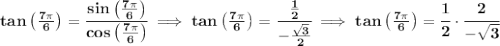 \bf tan\left( \frac{7\pi }{6} \right)=\cfrac{sin\left( \frac{7\pi }{6} \right)}{cos\left( \frac{7\pi }{6} \right)}\implies tan\left( \frac{7\pi }{6} \right)=\cfrac{\frac{1}{2}}{-\frac{\sqrt{3}}{2}}\implies tan\left( \frac{7\pi }{6} \right)=\cfrac{1}{2}\cdot \cfrac{2}{-\sqrt{3}}
