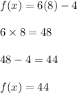 f(x)=6(8)-4\\ \\ 6\times8= 48\\ \\ 48 -4 =44\\ \\ f(x)=44
