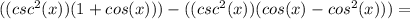 ((csc^2(x))(1+cos(x)))-((csc^2(x))(cos(x)-cos^2(x)))=