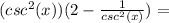 (csc^2(x))(2-\frac{1}{csc^2(x)})=