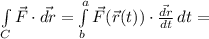 \int\limits_C {\vec{F} \cdot \vec{dr}} =\int\limits^a_b {\vec{F}(\vec{r}(t)) \cdot \frac{\vec{dr}}{dt}} \, dt=