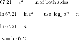 67.21=e^a\qquad \ln\text{of both sides}\\\\\ln67.21=\ln e^a\qquad\text{use}\ \log_aa^n=n\\\\\ln67.21=a\\\\\boxed{a=\ln67.21}