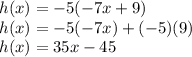 h(x) = -5(-7x + 9)\\h(x) = -5(-7x) + (-5)(9)\\h(x) = 35x -45
