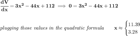 \bf \cfrac{dV}{dx}=3x^2-44x+112\implies 0=3x^2-44x+112 \\\\\\ \textit{plugging those values in the quadratic formula}\qquad x\approx \begin{cases} 11.39\\ 3.28 \end{cases}