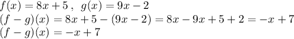 f(x) = 8x + 5\,,\,\,\,g(x) = 9x-2\\(f-g)(x) = 8x+5-(9x-2) = 8x-9x + 5+ 2= -x + 7\\(f-g)(x) = -x +7