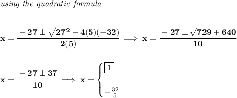 \bf \textit{using the quadratic formula}&#10;\\\\\\&#10;x=\cfrac{-27\pm\sqrt{27^2-4(5)(-32)}}{2(5)}\implies x=\cfrac{-27\pm\sqrt{729+640}}{10}&#10;\\\\\\&#10;x=\cfrac{-27\pm 37}{10}\implies x=&#10;\begin{cases}&#10;\boxed{1}\\\\&#10;-\frac{32}{5}&#10;\end{cases}