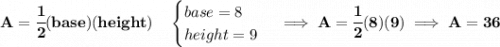 \bf A=\cfrac{1}{2}(base)(height)\quad &#10;\begin{cases}&#10;base=8\\&#10;height=9&#10;\end{cases}\implies A=\cfrac{1}{2}(8)(9)\implies A=36