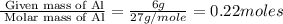 \frac{\text{ Given mass of Al}}{\text{ Molar mass of Al}}=\frac{6g}{27g/mole}=0.22moles