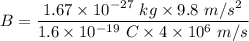 B=\dfrac{1.67\times 10^{-27}\ kg\times 9.8\ m/s^2}{1.6\times 10^{-19}\ C\times 4\times 10^6\ m/s}