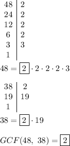 \begin{array}{c|c}48&2\\24&2\\12&2\\6&2\\3&3\\1\end{array}\\\\48=\boxed{2}\cdot2\cdot2\cdot2\cdot3\\\\\begin{array}{c|c}38&2\\19&19\\1\end{array}\\\\38=\boxed{2}\cdot19\\\\GCF(48,\ 38)=\boxed2