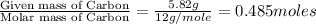 \frac{\text{Given mass of Carbon}}{\text{Molar mass of Carbon}}=\frac{5.82g}{12g/mole}=0.485moles