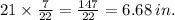 21 \times \frac{7}{22} = \frac{147}{22} = 6.68 \:in.
