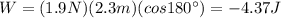 W=(1.9 N)(2.3 m)(cos 180^{\circ})=-4.37 J