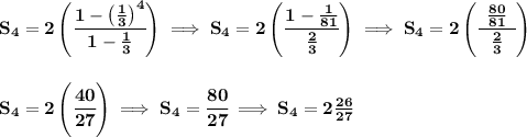 \bf S_4=2\left( \cfrac{1-\left( \frac{1}{3} \right)^4}{1-\frac{1}{3}} \right)\implies S_4 = 2\left( \cfrac{1-\frac{1}{81}}{\frac{2}{3}} \right)\implies S_4 = 2\left( \cfrac{\frac{80}{81}}{~~\frac{2}{3}~~} \right) \\\\\\ S_4=2\left( \cfrac{40}{27} \right)\implies S_4=\cfrac{80}{27}\implies S_4=2\frac{26}{27}