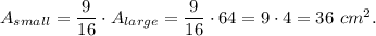 A_{small}=\dfrac{9}{16}\cdot A_{large}=\dfrac{9}{16}\cdot 64=9\cdot 4=36\ cm^2.
