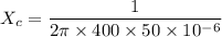 X_c=\dfrac{1}{2\pi \times 400\times 50\times 10^{-6}}