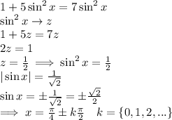 1 + 5\sin^2x= 7\sin^2x\\\sin^2 x\rightarrow z\\1 + 5z = 7z\\2z = 1\\z = \frac{1}{2}\implies \sin^2 x = \frac{1}{2}\\|\sin x| = \frac{1}{\sqrt{2}}\\\sin x = \pm\frac{1}{\sqrt{2}}=\pm\frac{\sqrt{2}}{2}\\\implies x = \frac{\pi}{4}\pm k\frac{\pi}{2}\,\,\,\,\,\,k=\{0,1,2,...\}
