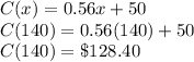 C(x)=0.56x+ 50\\C(140)=0.56(140)+50\\C(140)= \$ 128.40