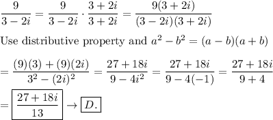 \dfrac{9}{3-2i}=\dfrac{9}{3-2i}\cdot\dfrac{3+2i}{3+2i}=\dfrac{9(3+2i)}{(3-2i)(3+2i)}\\\\\text{Use distributive property and}\ a^2-b^2=(a-b)(a+b)\\\\=\dfrac{(9)(3)+(9)(2i)}{3^2-(2i)^2}=\dfrac{27+18i}{9-4i^2}=\dfrac{27+18i}{9-4(-1)}=\dfrac{27+18i}{9+4}\\\\=\boxed{\dfrac{27+18i}{13}}\to\boxed{D.}