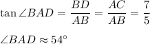 \tan \angle BAD=\dfrac{BD}{AB}=\dfrac{AC}{AB}=\dfrac{7}{5}\\ \\\angle BAD\approx 54^{\circ}