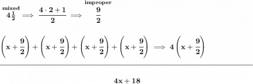 \bf \stackrel{mixed}{4\frac{1}{2}}\implies \cfrac{4\cdot 2+1}{2}\implies \stackrel{improper}{\cfrac{9}{2}} \\\\\\ \left( x+\cfrac{9}{2} \right)+\left( x+\cfrac{9}{2} \right)+\left( x+\cfrac{9}{2} \right)+\left( x+\cfrac{9}{2} \right)\implies 4\left( x+\cfrac{9}{2} \right) \\\\[-0.35em] \rule{34em}{0.25pt}\\\\ ~\hfill 4x+18~\hfill