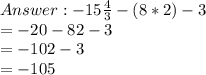 -15\frac{4}{3} - (8*2) - 3\\=-20-82-3\\=-102-3\\=-105