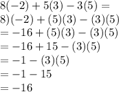 8(-2)+5(3)-3(5)=\\8)(-2)+(5)(3)-(3)(5)\\=-16+(5)(3)-(3)(5)\\=-16+15-(3)(5)\\=-1-(3)(5)\\=-1-15\\=-16