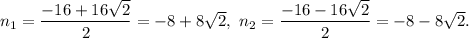 n_1=\dfrac{-16+16\sqrt{2}}{2}=-8+8\sqrt{2},\ n_2=\dfrac{-16-16\sqrt{2}}{2}=-8-8\sqrt{2}.