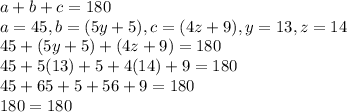 a+b+c=180\\a=45,b=(5y+5),c=(4z+9),y=13,z=14\\45+(5y+5)+(4z+9)=180\\45+5(13)+5+4(14)+9=180\\45+65+5+56+9=180\\180=180