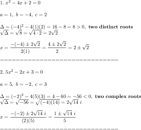1.\ x^2-4x+2=0\\\\a=1,\ b=-4,\ c=2\\\\\Delta=(-4)^2-4(1)(2)=16-8=80,\ \bold{two\ distinct\ roots}\\\sqrt\Delta=\sqrt8=\sqrt{4\cdot2}=2\sqrt2\\\\x=\dfrac{-(-4)\pm2\sqrt2}{2(1)}=\dfrac{4\pm2\sqrt2}{2}=2\pm\sqrt2\\\\==============================\\\\2.\ 5x^2-2x+3=0\\\\a=5,\ b=-2,\ c=3\\\\\Delta=(-2)^2-4(5)(3)=4-60=-56