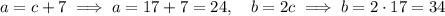 a = c+7 \implies a = 17+7 = 24,\quad b = 2c \implies b = 2\cdot 17 = 34