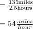 =\frac{135 \text{miles}}{2.5\text{hours}}\\\\=54 \frac{miles}{hour}